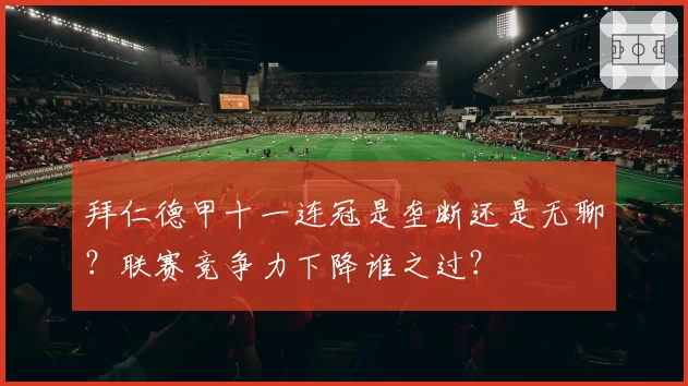 拜仁德甲十一连冠是垄断还是无聊?联赛竞争力下降谁之过?