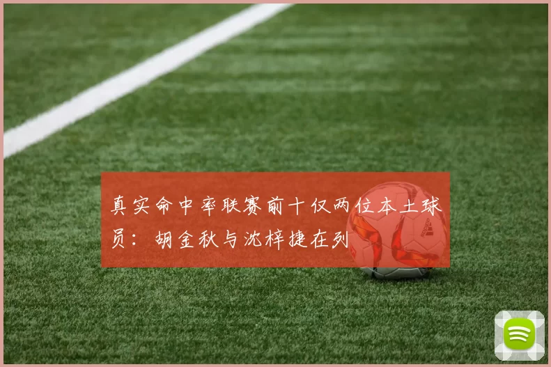 真实命中率联赛前十仅两位本土球员：胡金秋与沈梓捷在列