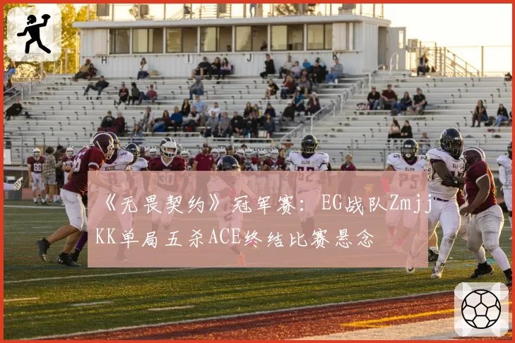 《无畏契约》冠军赛：EG战队ZmjjKK单局五杀ACE终结比赛悬念