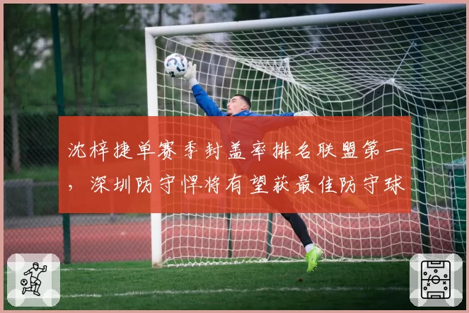 沈梓捷单赛季封盖率排名联盟第一，深圳防守悍将有望获最佳防守球员