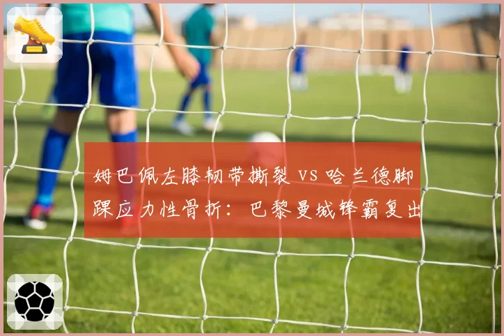 姆巴佩左膝韧带撕裂 vs 哈兰德脚踝应力性骨折：巴黎曼城锋霸复出时间表谁更乐观