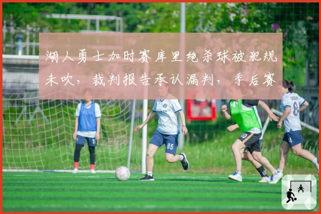 湖人勇士加时赛库里绝杀球被犯规未吹，裁判报告承认漏判，季后赛悬念再起？
