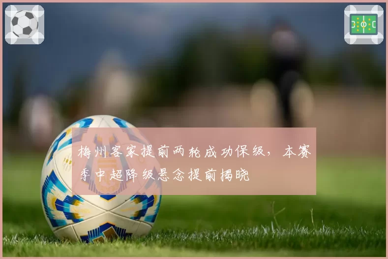 梅州客家提前两轮成功保级，本赛季中超降级悬念提前揭晓