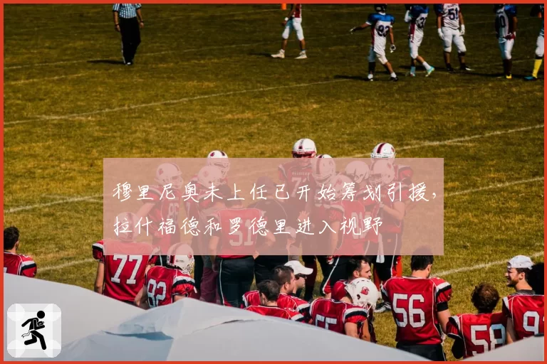 穆里尼奥未上任已开始筹划引援，拉什福德和罗德里进入视野