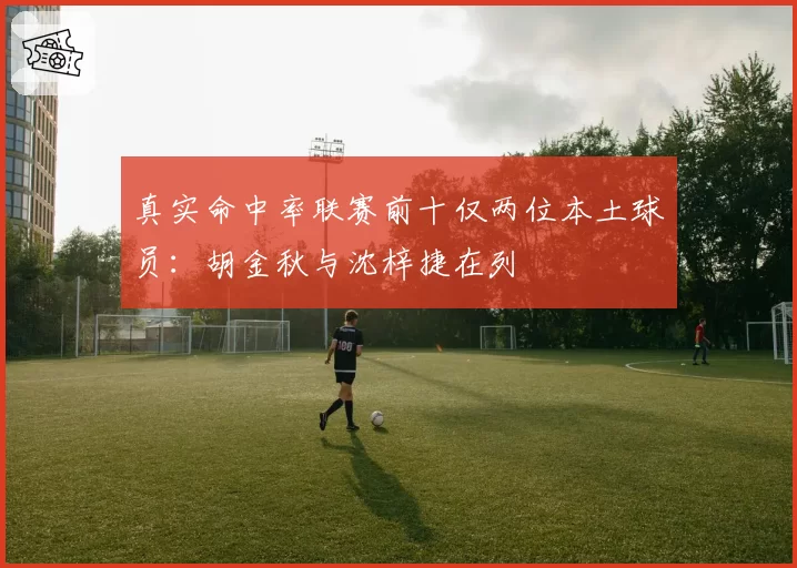 真实命中率联赛前十仅两位本土球员：胡金秋与沈梓捷在列