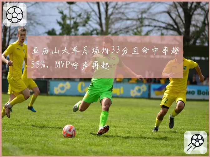 亚历山大单月场均33分且命中率超55%，MVP呼声再起