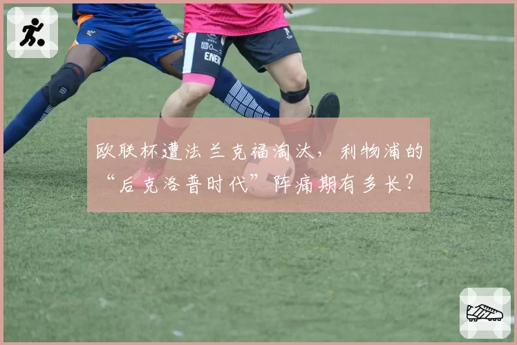 欧联杯遭法兰克福淘汰，利物浦的“后克洛普时代”阵痛期有多长？