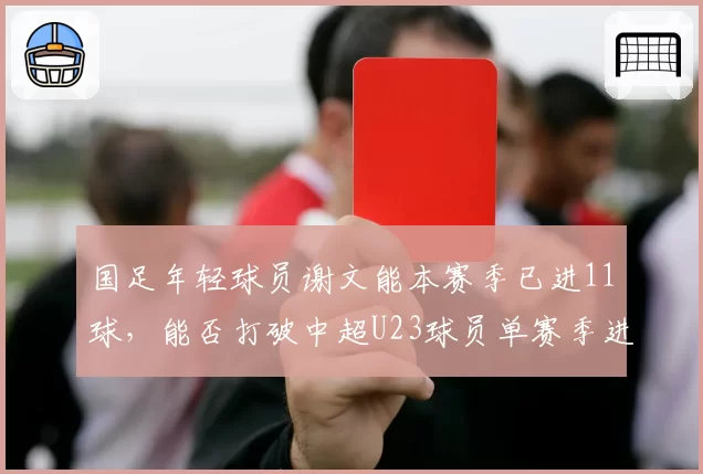 国足年轻球员谢文能本赛季已进11球,能否打破中超U23球员单赛季进球纪录?