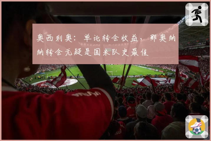 奥西利奥:单论转会收益,那奥纳纳转会无疑是国米队史最佳